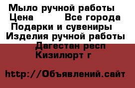 Мыло ручной работы › Цена ­ 100 - Все города Подарки и сувениры » Изделия ручной работы   . Дагестан респ.,Кизилюрт г.